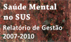 Sade Mental no SUS: as novas fronteiras da Reforma Psiquitrica. Relatrio de Gesto 2007-2010